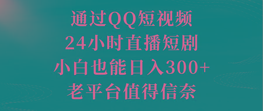 通过QQ短视频、24小时直播短剧，小白也能日入300+，老平台值得信奈-昀创网