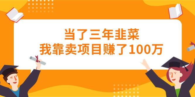 当了三年韭菜我靠卖项目赚了100万-昀创网