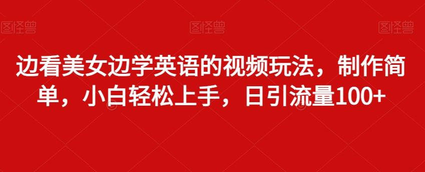 边看美女边学英语的视频玩法，制作简单，小白轻松上手，日引流量100+-昀创网