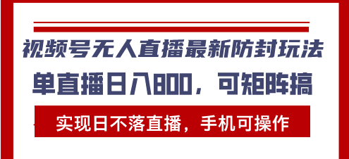 视频号无人直播最新防封玩法，实现日不落直播，手机可操作，单直播日入…-昀创网