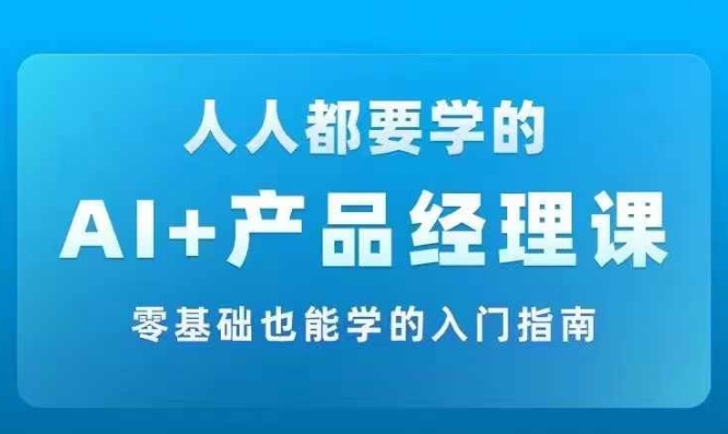 AI +产品经理实战项目必修课，从零到一教你学ai，零基础也能学的入门指南-昀创网