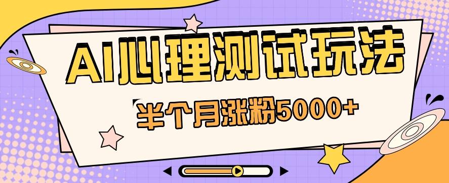 黑马赛道AI心理测试副业思路，半个月涨粉5000+！【视频教程+软件】-昀创网