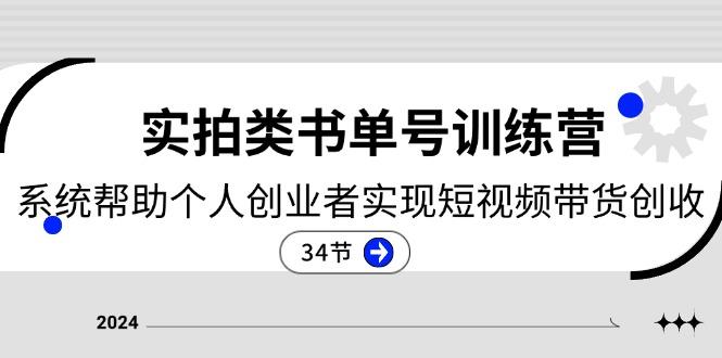 2024实拍类书单号训练营：系统帮助个人创业者实现短视频带货创收-34节-昀创网