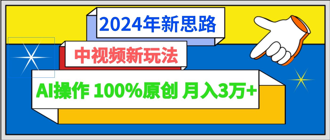 2024年新思路 中视频新玩法AI操作 100%原创月入3万+-昀创网