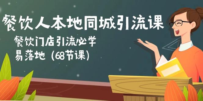 餐饮人本地同城引流课：餐饮门店引流必学，易落地(68节课-昀创网