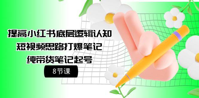 (9840期)提高小红书底层逻辑认知+短视频思路打爆笔记+纯带货笔记起号(8节课)-昀创网