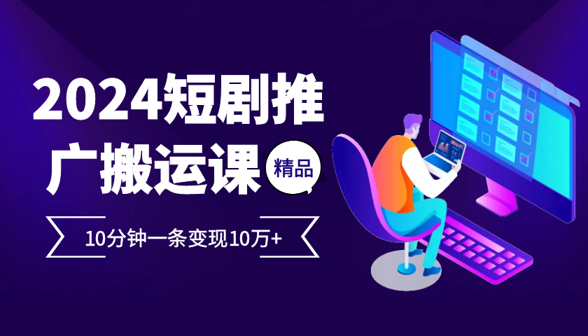 2024最火爆的项目短剧推广搬运实操课10分钟一条，单条变现10万+-昀创网