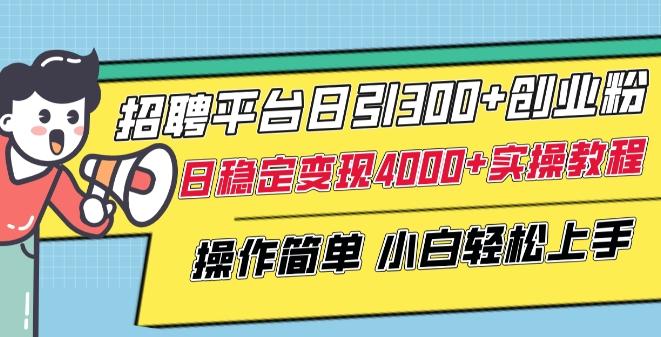 招聘平台日引300+创业粉，日稳定变现4000+实操教程小白轻松上手【揭秘】-昀创网