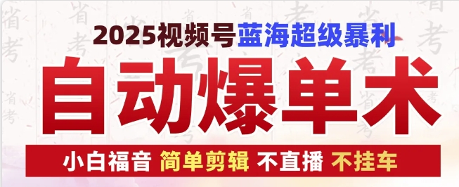 2025视频号蓝海超级暴利自动爆单术1.0 ，小白褔音 简单剪辑 不直播 不挂车-昀创网