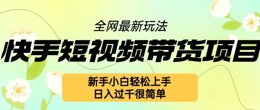 快手短视频带货项目最新玩法，新手小白轻松上手，日入几张很简单【揭秘】-昀创网