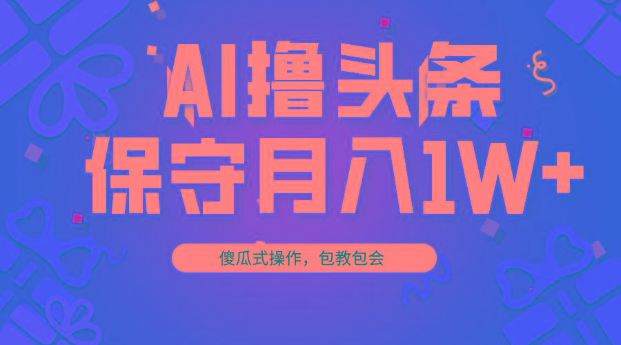 AI撸头条3天必起号，傻瓜操作3分钟1条，复制粘贴月入1W+。-昀创网